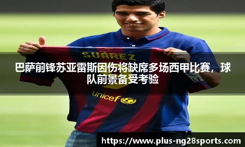 巴萨前锋苏亚雷斯因伤将缺席多场西甲比赛，球队前景备受考验