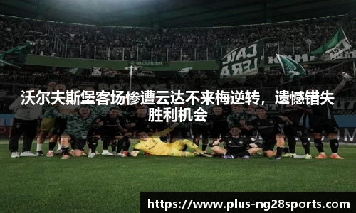 沃尔夫斯堡客场惨遭云达不来梅逆转，遗憾错失胜利机会