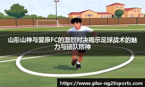山形山神与爱原FC的激烈对决揭示足球战术的魅力与团队精神