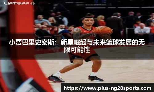 小贾巴里史密斯：新星崛起与未来篮球发展的无限可能性