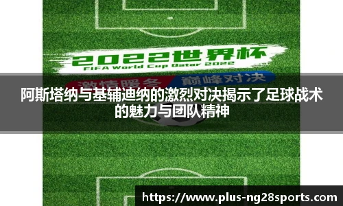 阿斯塔纳与基辅迪纳的激烈对决揭示了足球战术的魅力与团队精神