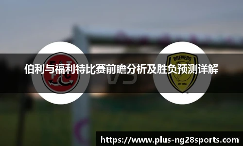 伯利与福利特比赛前瞻分析及胜负预测详解
