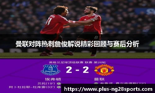 曼联对阵热刺詹俊解说精彩回顾与赛后分析