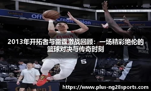 2013年开拓者与雷霆激战回顾：一场精彩绝伦的篮球对决与传奇时刻