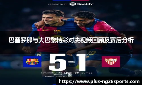 巴塞罗那与大巴黎精彩对决视频回顾及赛后分析
